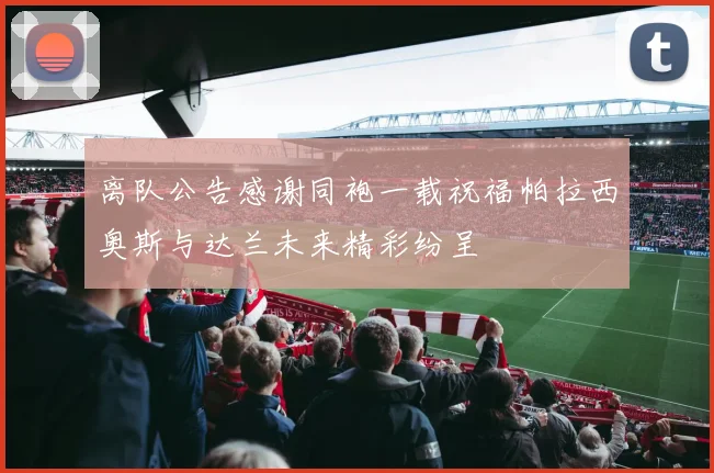 离队公告感谢同袍一载祝福帕拉西奥斯与达兰未来精彩纷呈