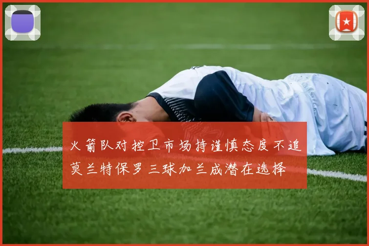 火箭队对控卫市场持谨慎态度不追莫兰特保罗三球加兰成潜在选择