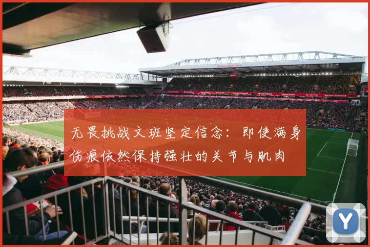 无畏挑战文班坚定信念：即使满身伤痕依然保持强壮的关节与肌肉