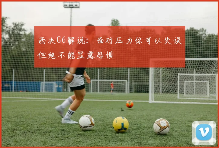 西决G6解说：面对压力你可以失误但绝不能显露恐惧