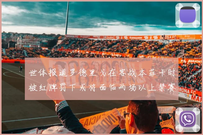 世体报道罗德里戈在客战本菲卡时被红牌罚下或将面临两场以上禁赛处罚