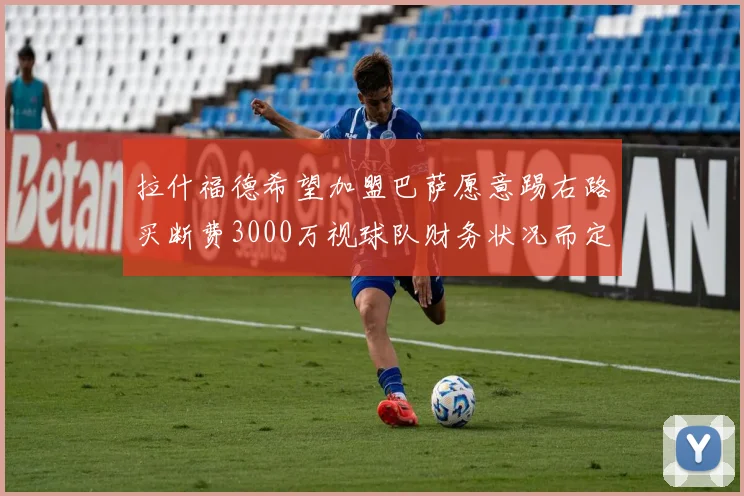 拉什福德希望加盟巴萨愿意踢右路买断费3000万视球队财务状况而定