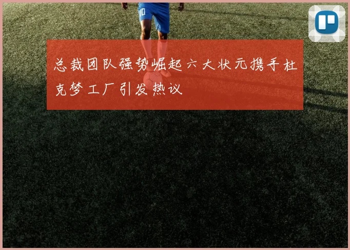 总裁团队强势崛起六大状元携手杜克梦工厂引发热议