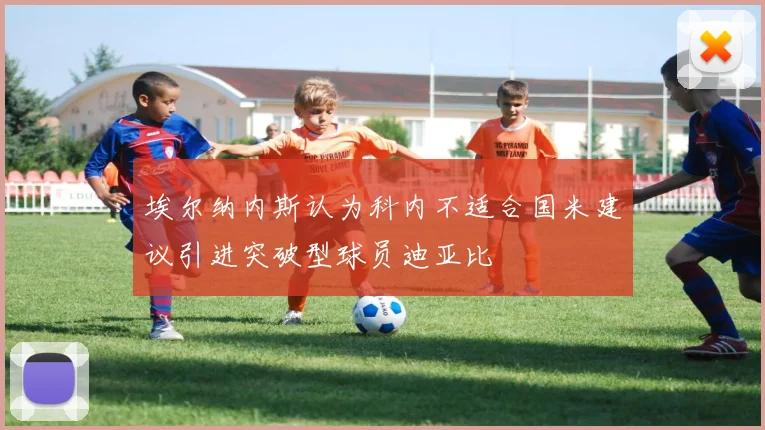 埃尔纳内斯认为科内不适合国米建议引进突破型球员迪亚比
