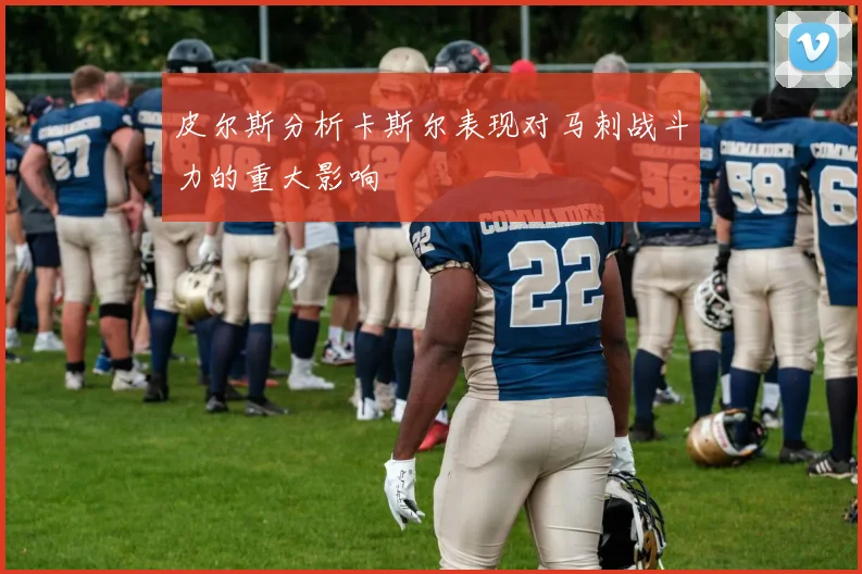 皮尔斯分析卡斯尔表现对马刺战斗力的重大影响